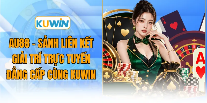 au88 sanh lien ket giai tri truc tuyen dang cap cung kuwin