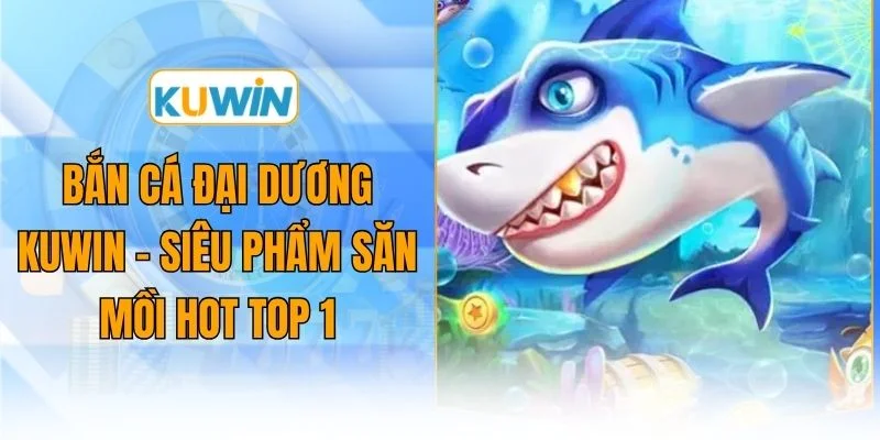 ban ca dai duong kuwin sieu pham san moi hot top 1