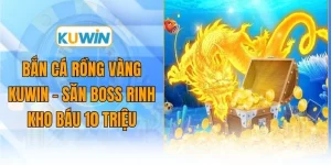 ban ca rong vang kuwin san boss rinh kho bau 10 trieu