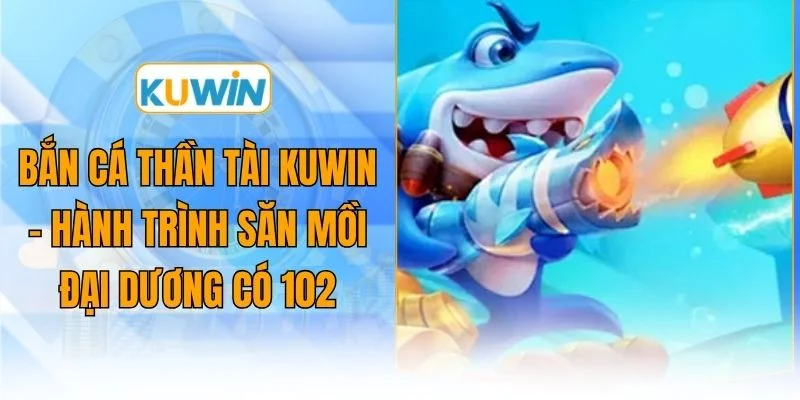 ban ca than tai kuwin hanh trinh san moi dai duong co 102