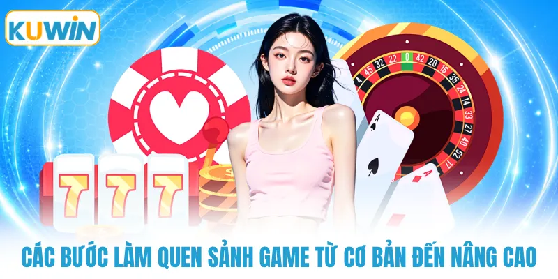 Các bước làm quen sảnh game từ cơ bản đến nâng cao