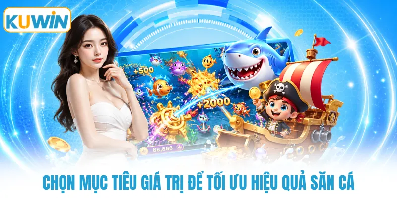 Chọn mục tiêu giá trị để tối ưu hiệu quả săn cá