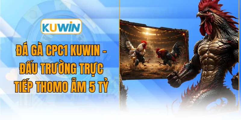 da ga cpc1 kuwin dau truong truc tiep thomo am 5 ty