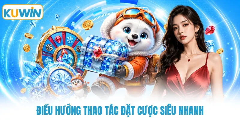 Điều hướng thao tác đặt cược siêu nhanh