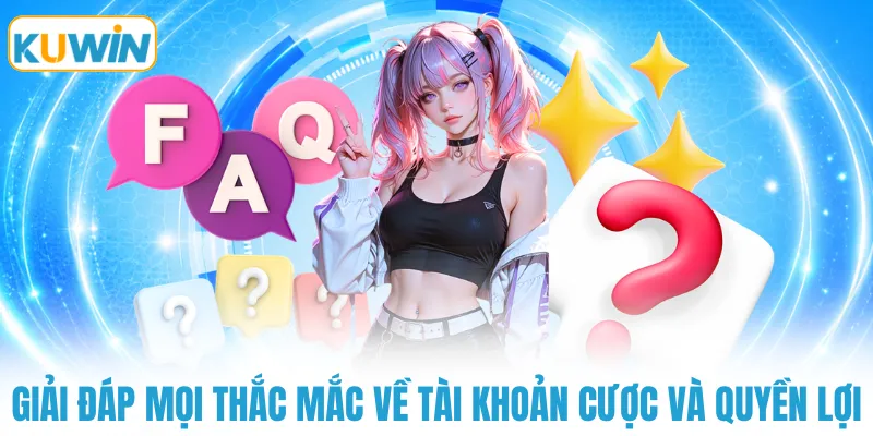 Giải đáp mọi thắc mắc về tài khoản cược và quyền lợi