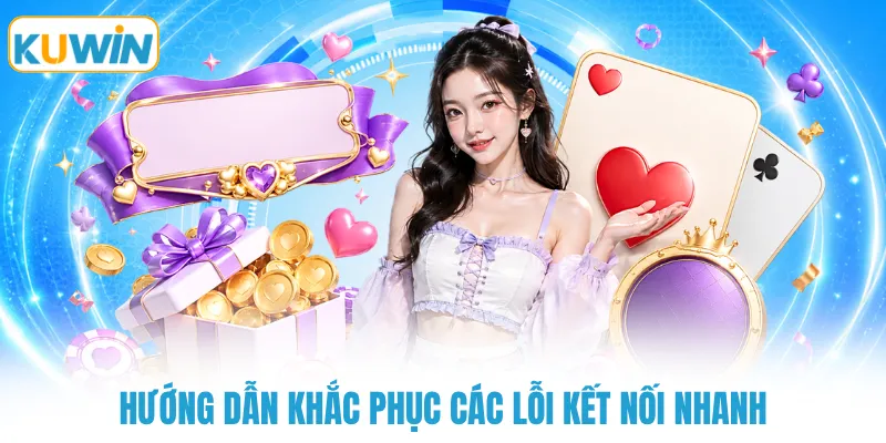 Hướng dẫn khắc phục các lỗi kết nối nhanh