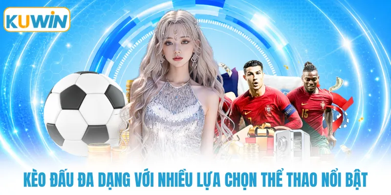 Kèo đấu đa dạng với nhiều lựa chọn thể thao nổi bật