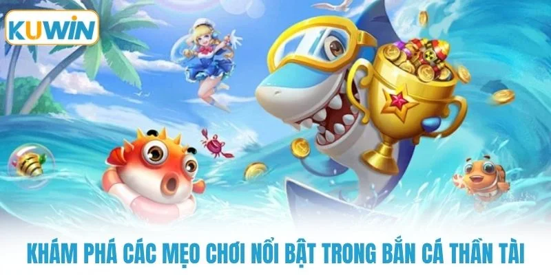 kham pha cac meo choi noi bat trong ban ca than tai Khám phá các mẹo chơi nổi bật trong bắn cá thần tài