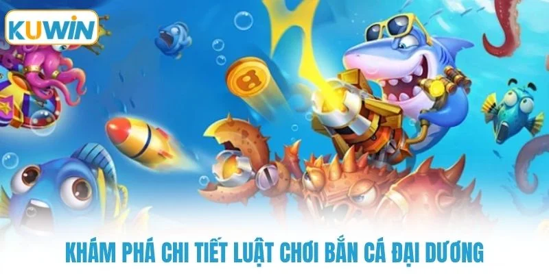 kham pha chi tiet luat choi ban ca dai duong Khám phá chi tiết luật chơi bắn cá đại dương