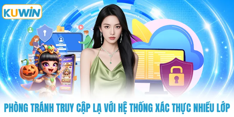 Phòng tránh truy cập lạ với hệ thống xác thực nhiều lớp