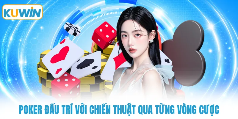 Poker đấu trí với chiến thuật qua từng vòng cược