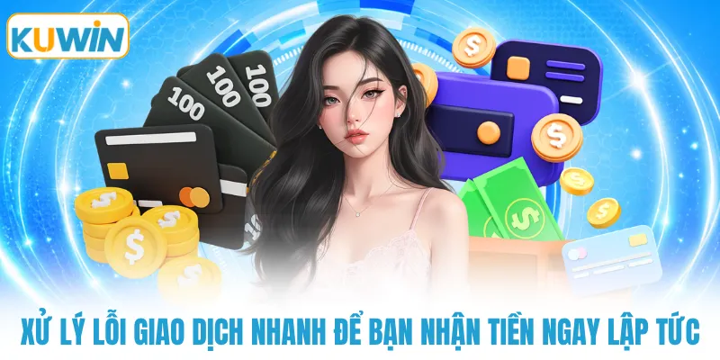 Xử lý lỗi giao dịch nhanh để bạn nhận tiền ngay lập tức